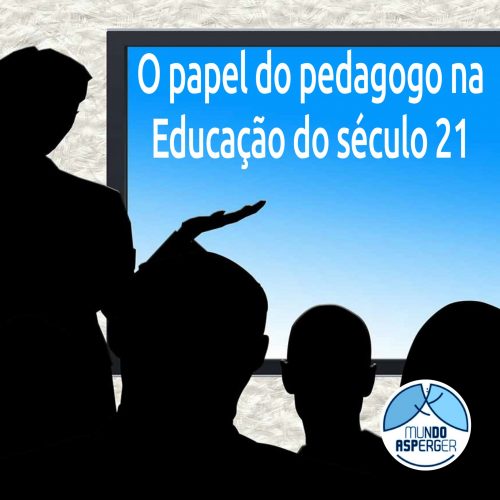 O Papel Do Pedagogo Na Educação Do Século 21 - O Mundo Autista