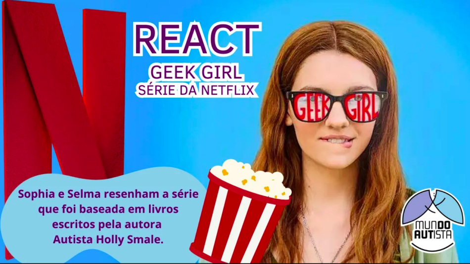 No vídeo React da série Geek Girl (por Duas Autistas), Selma Sueli Silva e Sophia Mendonça comentam a abordagem do autismo pela Netflix.